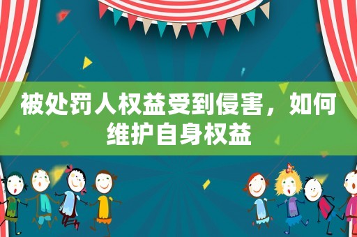 被處罰人權(quán)益受到侵害，如何維護(hù)自身權(quán)益