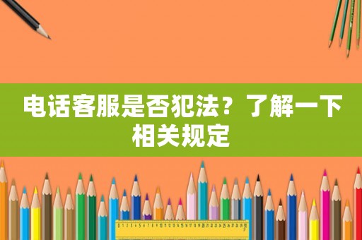 電話客服是否犯法？了解一下相關規(guī)定