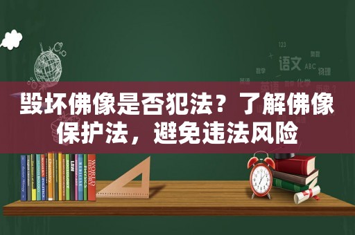 毀壞佛像是否犯法？了解佛像保護(hù)法，避免違法風(fēng)險(xiǎn)