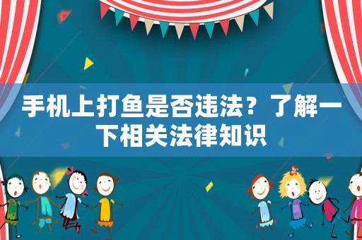 手機(jī)上打魚是否違法？了解一下相關(guān)法律知識