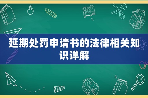 延期處罰申請(qǐng)書(shū)的法律相關(guān)知識(shí)詳解