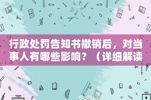 行政處罰告知書撤銷后，對(duì)當(dāng)事人有哪些影響？（詳細(xì)解讀新政策）