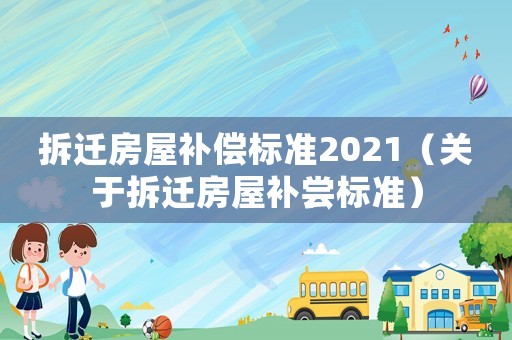 拆遷房屋補償標準2021（關(guān)于拆遷房屋補嘗標準）