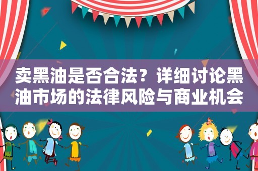 賣黑油是否合法？詳細(xì)討論黑油市場(chǎng)的法律風(fēng)險(xiǎn)與商業(yè)機(jī)會(huì)