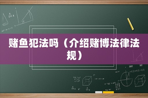 賭魚犯法嗎（介紹賭博法律法規(guī)）