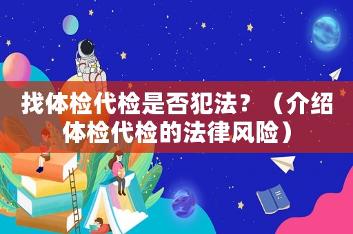 找體檢代檢是否犯法？（介紹體檢代檢的法律風(fēng)險(xiǎn)）