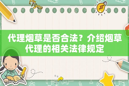 代理煙草是否合法？介紹煙草代理的相關(guān)法律規(guī)定