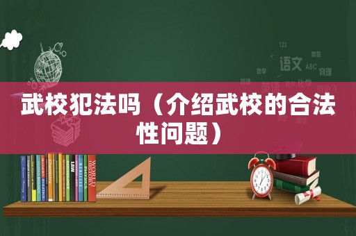 武校犯法嗎（介紹武校的合法性問(wèn)題）