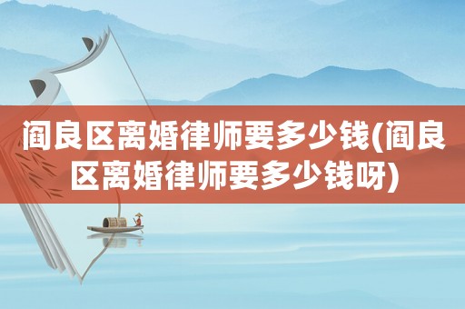 閻良區(qū)離婚律師要多少錢(閻良區(qū)離婚律師要多少錢呀)