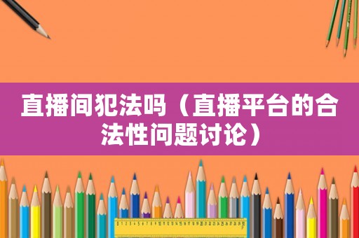直播間犯法嗎（直播平臺的合法性問題討論）