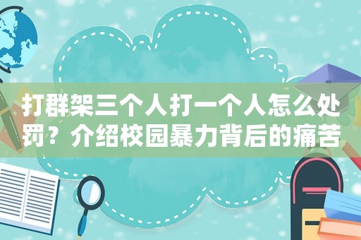 打群架三個人打一個人怎么處罰？介紹校園暴力背后的痛苦真相