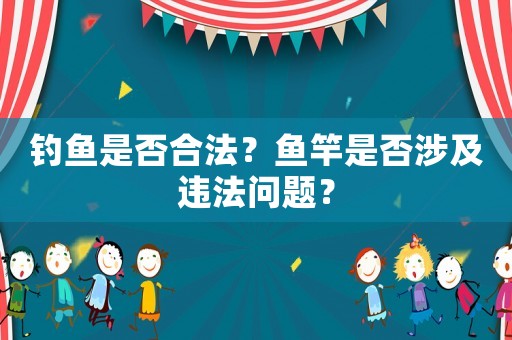 釣魚是否合法？魚竿是否涉及違法問(wèn)題？