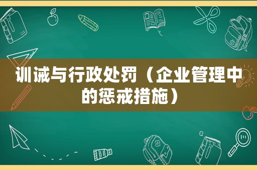 訓(xùn)誡與行政處罰（企業(yè)管理中的懲戒措施）
