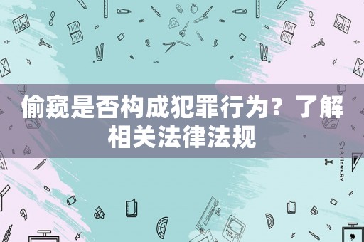 偷窺是否構(gòu)成犯罪行為？了解相關(guān)法律法規(guī)