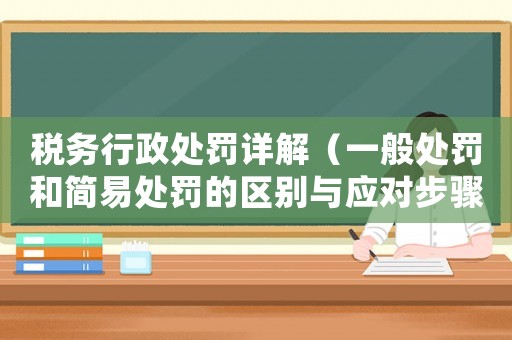 稅務(wù)行政處罰詳解（一般處罰和簡(jiǎn)易處罰的區(qū)別與應(yīng)對(duì)步驟）