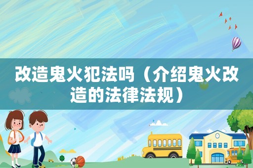 改造鬼火犯法嗎（介紹鬼火改造的法律法規(guī)）