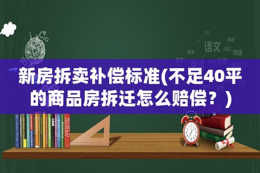 新房拆賣(mài)補(bǔ)償標(biāo)準(zhǔn)(不足40平的商品房拆遷怎么賠償？)