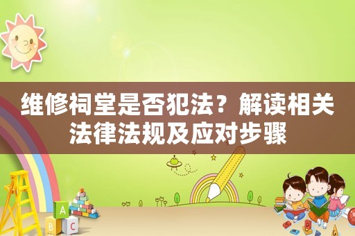 維修祠堂是否犯法？解讀相關法律法規(guī)及應對步驟