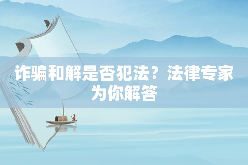 詐騙和解是否犯法？法律專家為你解答