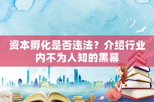 資本孵化是否違法？介紹行業(yè)內(nèi)不為人知的黑幕