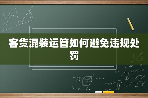 客貨混裝運(yùn)管如何避免違規(guī)處罰