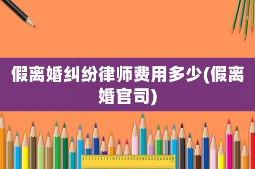 假離婚糾紛律師費用多少(假離婚官司)