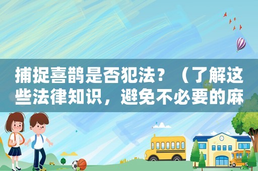 捕捉喜鵲是否犯法？（了解這些法律知識(shí)，避免不必要的麻煩）
