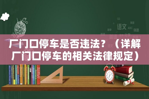 廠(chǎng)門(mén)口停車(chē)是否違法？（詳解廠(chǎng)門(mén)口停車(chē)的相關(guān)法律規(guī)定）