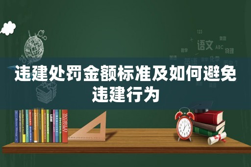 違建處罰金額標(biāo)準(zhǔn)及如何避免違建行為