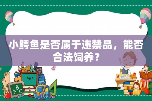 小鱷魚是否屬于違禁品，能否合法飼養(yǎng)？