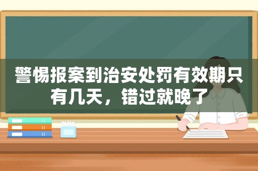 警惕報(bào)案到治安處罰有效期只有幾天，錯(cuò)過就晚了