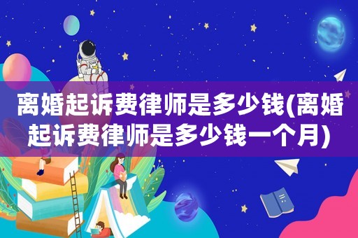 離婚起訴費(fèi)律師是多少錢(離婚起訴費(fèi)律師是多少錢一個(gè)月)