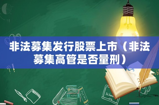 非法募集發(fā)行股票上市（非法募集高管是否量刑）