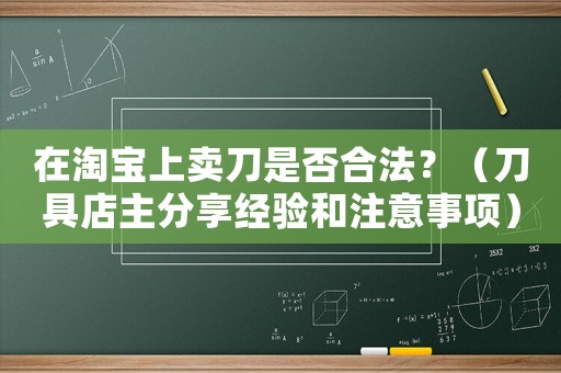 在淘寶上賣刀是否合法？（刀具店主分享經(jīng)驗和注意事項）