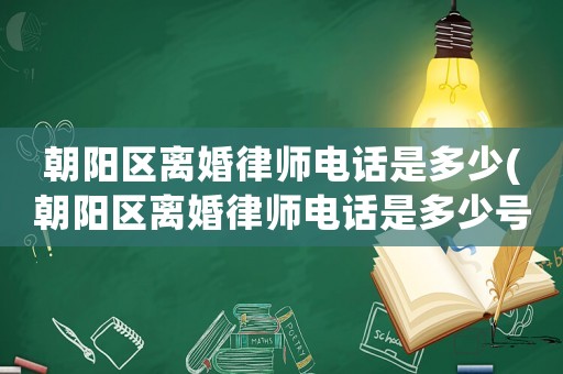 朝陽(yáng)區(qū)離婚律師電話(huà)是多少(朝陽(yáng)區(qū)離婚律師電話(huà)是多少號(hào)碼)