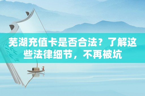蕪湖充值卡是否合法？了解這些法律細節(jié)，不再被坑