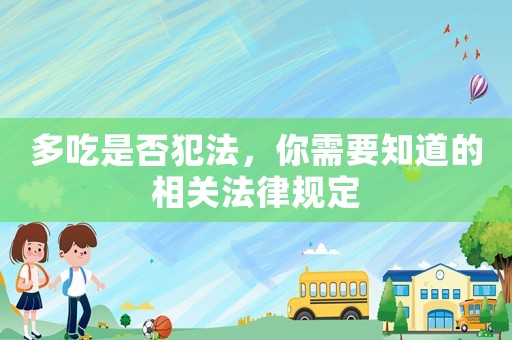 多吃是否犯法，你需要知道的相關(guān)法律規(guī)定