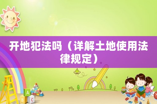 開地犯法嗎（詳解土地使用法律規(guī)定）