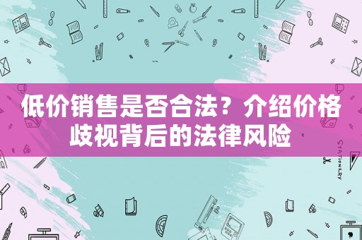 低價銷售是否合法？介紹價格歧視背后的法律風(fēng)險