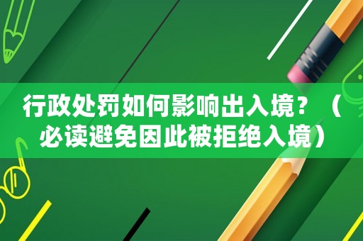 行政處罰如何影響出入境？（必讀避免因此被拒絕入境）
