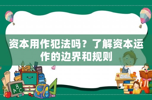 資本用作犯法嗎？了解資本運(yùn)作的邊界和規(guī)則