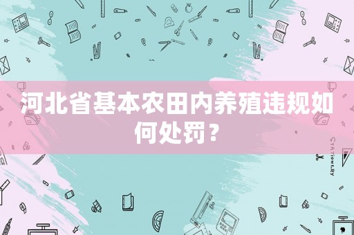 河北省基本農田內養(yǎng)殖違規(guī)如何處罰？