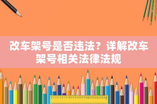 改車架號(hào)是否違法？詳解改車架號(hào)相關(guān)法律法規(guī)