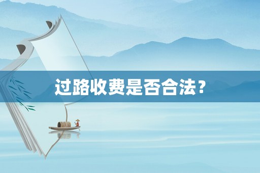 過(guò)路收費(fèi)是否合法？