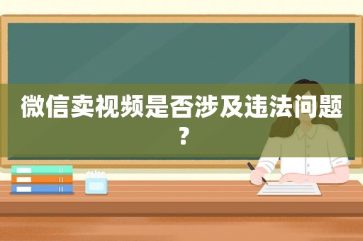 微信賣視頻是否涉及違法問題？