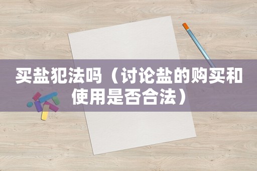 買鹽犯法嗎（討論鹽的購買和使用是否合法）