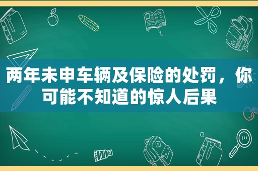 兩年未申車輛及保險(xiǎn)的處罰，你可能不知道的驚人后果