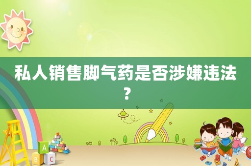 私人銷售腳氣藥是否涉嫌違法？