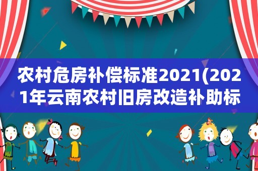 農(nóng)村危房補償標準2021(2021年云南農(nóng)村舊房改造補助標準？)