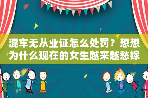 混車無從業(yè)證怎么處罰？想想為什么現(xiàn)在的女生越來越愁嫁？